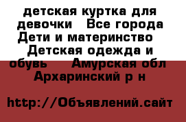 детская куртка для девочки - Все города Дети и материнство » Детская одежда и обувь   . Амурская обл.,Архаринский р-н